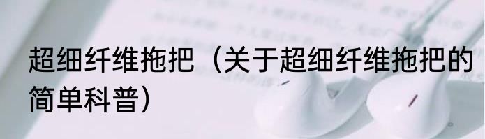 超细纤维拖把（关于超细纤维拖把的简单科普）