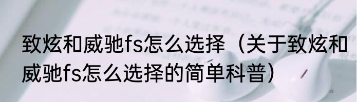 致炫和威驰fs怎么选择（关于致炫和威驰fs怎么选择的简单科普）