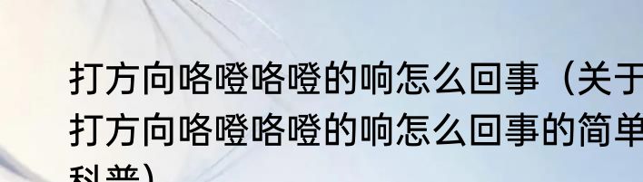 打方向咯噔咯噔的响怎么回事（关于打方向咯噔咯噔的响怎么回事的简单科普）
