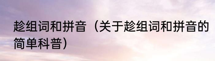 趁组词和拼音（关于趁组词和拼音的简单科普）