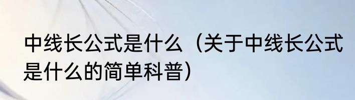 中线长公式是什么（关于中线长公式是什么的简单科普）