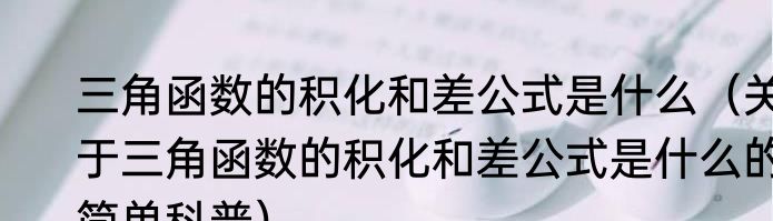 三角函数的积化和差公式是什么（关于三角函数的积化和差公式是什么的简单科普）