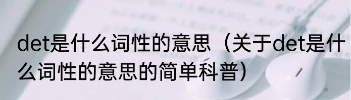 det是什么词性的意思（关于det是什么词性的意思的简单科普）