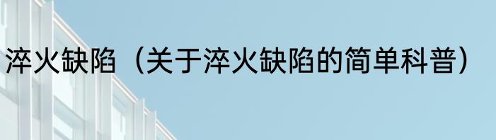淬火缺陷（关于淬火缺陷的简单科普）