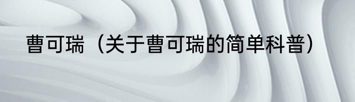 曹可瑞（关于曹可瑞的简单科普）