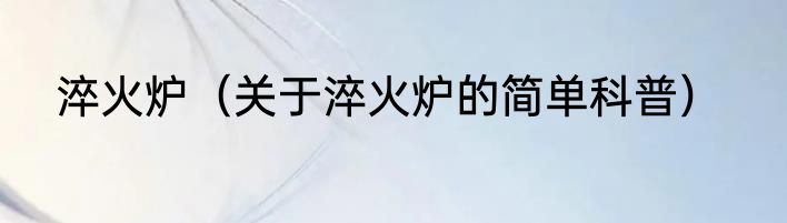 淬火炉（关于淬火炉的简单科普）