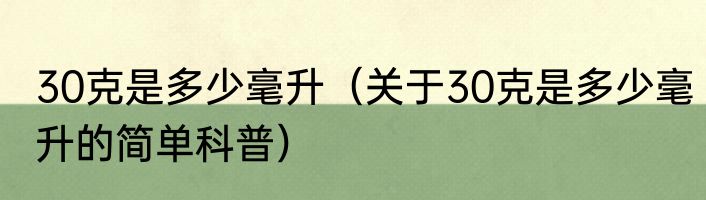 30克是多少毫升（关于30克是多少毫升的简单科普）