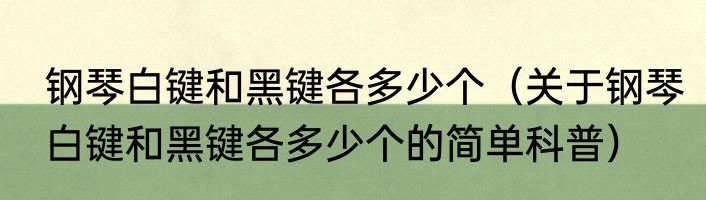 钢琴白键和黑键各多少个（关于钢琴白键和黑键各多少个的简单科普）
