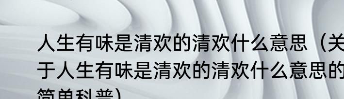 人生有味是清欢的清欢什么意思（关于人生有味是清欢的清欢什么意思的简单科普）