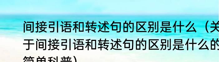 间接引语和转述句的区别是什么（关于间接引语和转述句的区别是什么的简单科普）