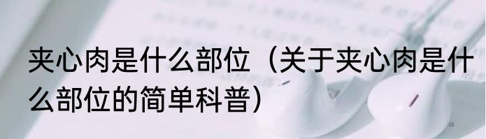夹心肉是什么部位（关于夹心肉是什么部位的简单科普）