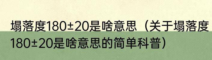 塌落度180±20是啥意思（关于塌落度180±20是啥意思的简单科普）