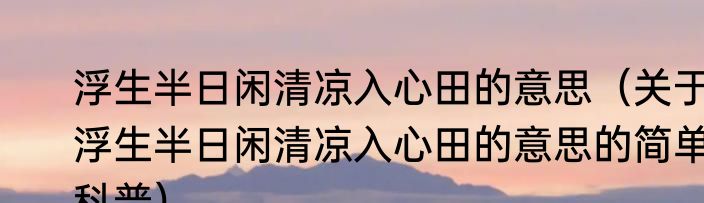 浮生半日闲清凉入心田的意思（关于浮生半日闲清凉入心田的意思的简单科普）