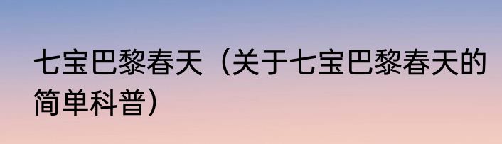 七宝巴黎春天（关于七宝巴黎春天的简单科普）