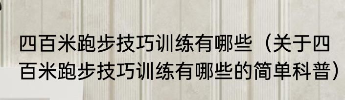 四百米跑步技巧训练有哪些（关于四百米跑步技巧训练有哪些的简单科普）
