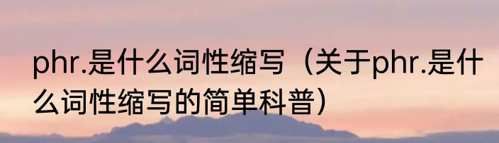 phr.是什么词性缩写（关于phr.是什么词性缩写的简单科普）