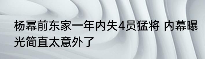 杨幂前东家一年内失4员猛将 内幕曝光简直太意外了