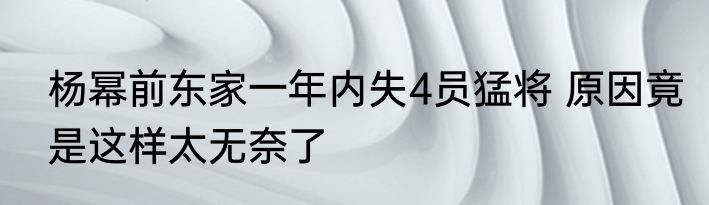 杨幂前东家一年内失4员猛将 原因竟是这样太无奈了