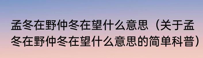 孟冬在野仲冬在望什么意思（关于孟冬在野仲冬在望什么意思的简单科普）