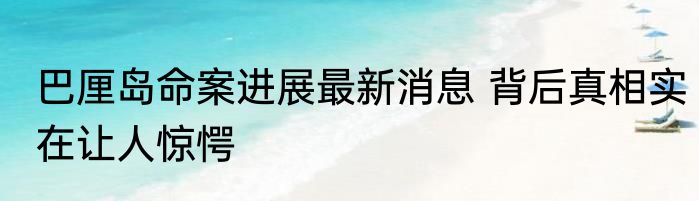 巴厘岛命案进展最新消息 背后真相实在让人惊愕