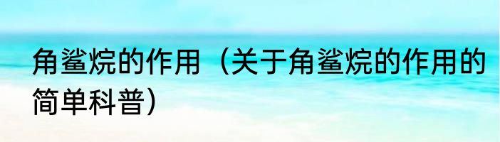 角鲨烷的作用（关于角鲨烷的作用的简单科普）