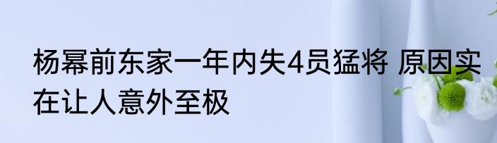 杨幂前东家一年内失4员猛将 原因实在让人意外至极