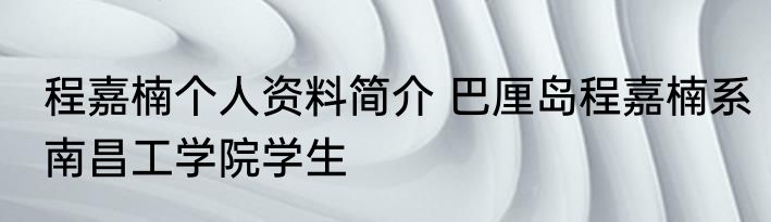 程嘉楠个人资料简介 巴厘岛程嘉楠系南昌工学院学生
