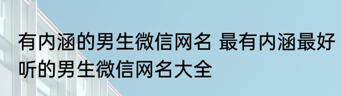 有内涵的男生微信网名 最有内涵最好听的男生微信网名大全