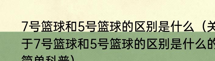 7号篮球和5号篮球的区别是什么（关于7号篮球和5号篮球的区别是什么的简单科普）