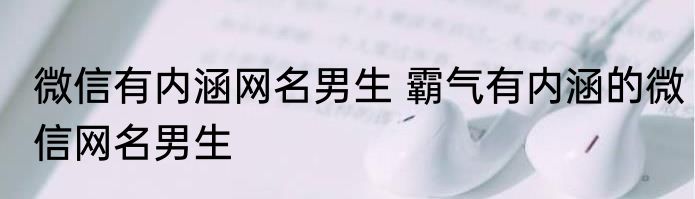 微信有内涵网名男生 霸气有内涵的微信网名男生