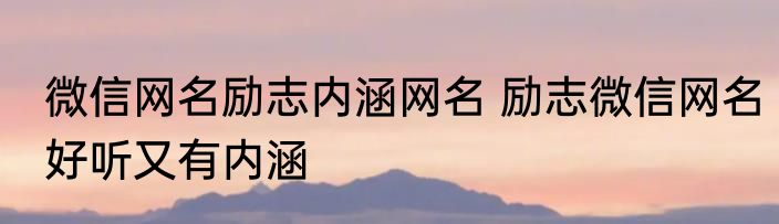 微信网名励志内涵网名 励志微信网名好听又有内涵