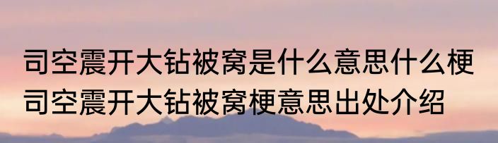 司空震开大钻被窝是什么意思什么梗  司空震开大钻被窝梗意思出处介绍