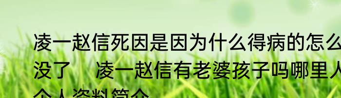 凌一赵信死因是因为什么得病的怎么没了    凌一赵信有老婆孩子吗哪里人个人资料简介