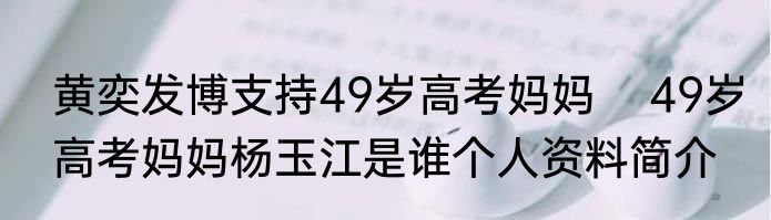 黄奕发博支持49岁高考妈妈    49岁高考妈妈杨玉江是谁个人资料简介