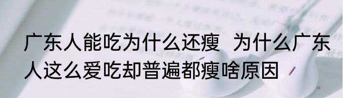 广东人能吃为什么还瘦  为什么广东人这么爱吃却普遍都瘦啥原因