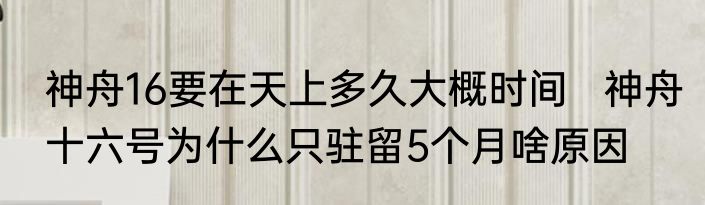 神舟16要在天上多久大概时间   神舟十六号为什么只驻留5个月啥原因