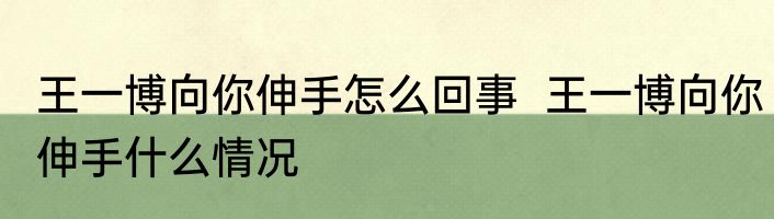 王一博向你伸手怎么回事  王一博向你伸手什么情况