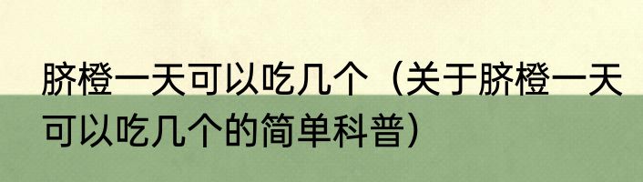 脐橙一天可以吃几个（关于脐橙一天可以吃几个的简单科普）