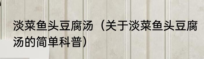 淡菜鱼头豆腐汤（关于淡菜鱼头豆腐汤的简单科普）