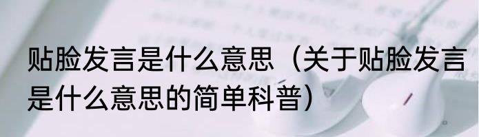 贴脸发言是什么意思（关于贴脸发言是什么意思的简单科普）