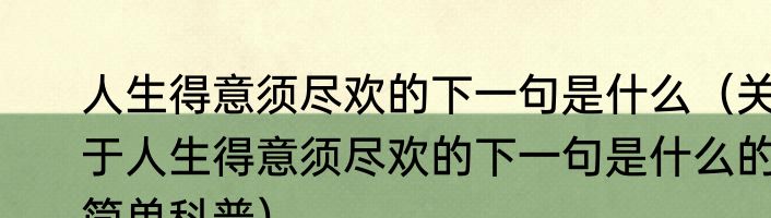 人生得意须尽欢的下一句是什么（关于人生得意须尽欢的下一句是什么的简单科普）