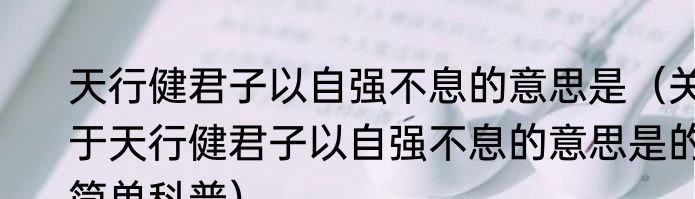 天行健君子以自强不息的意思是（关于天行健君子以自强不息的意思是的简单科普）