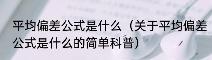 平均偏差公式是什么（关于平均偏差公式是什么的简单科普）