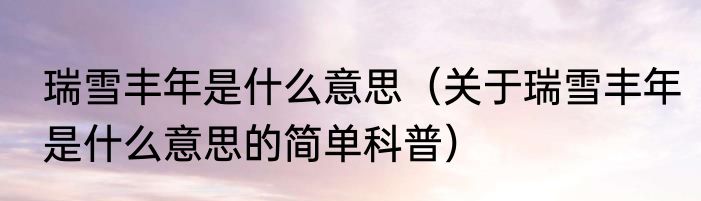 瑞雪丰年是什么意思（关于瑞雪丰年是什么意思的简单科普）