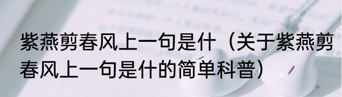 紫燕剪春风上一句是什（关于紫燕剪春风上一句是什的简单科普）