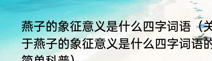 燕子的象征意义是什么四字词语（关于燕子的象征意义是什么四字词语的简单科普）