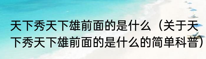 天下秀天下雄前面的是什么（关于天下秀天下雄前面的是什么的简单科普）