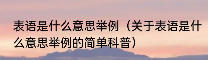 表语是什么意思举例（关于表语是什么意思举例的简单科普）