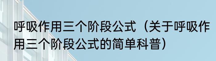呼吸作用三个阶段公式（关于呼吸作用三个阶段公式的简单科普）