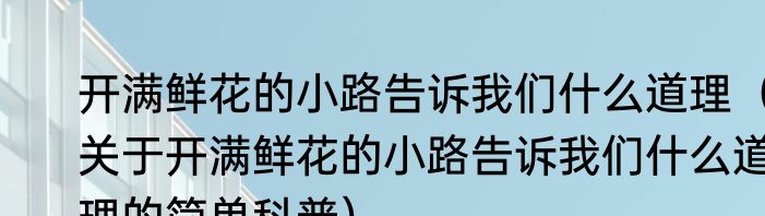 开满鲜花的小路告诉我们什么道理（关于开满鲜花的小路告诉我们什么道理的简单科普）